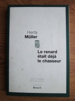 Herta Muller - Le renard etait deja le chasseur