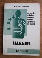 Adrian N. Ionescu - Masajul. Procedee tehnice, metode, efecte, aplicatii in sport