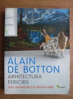 Anticariat: Alain De Botton - Arhitectura fericirii. Arta secreta de a-ti decora viata
