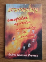 Anticariat: Andrei Emanuel Popescu - Astropsihologia emotiilor, afectelor, sentimentelor si pasiunilor