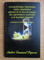 Andrei Emanuel Popescu - Astropsihologia importantei zilelor saptamanii plecand de la ziua de nastere si saptamana a nativului si de la grupa sanguina. Conexiuni cu semnele astrologice