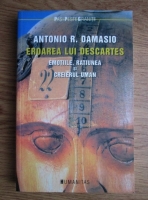 Antonio R. Damasio - Eroarea lui Descartes. Emotiile, ratiunea si creierul uman