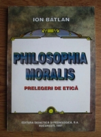 Ion Batlan - Psilosophia moralis. Prelegeri de etica