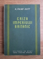 Anticariat: R. Palme Dutt - Criza Imperiului Britanic