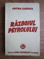 Anton Zischka - Razboiul petrolului (editie veche)