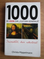 Christa Poppelmann - 1000 de erori din cultura generala. Incredibil, dar adevarat!