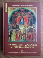 Dumitru Staniloae - Spiritualitate si comuniune in Liturghia Ortodoxa 