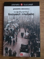 Graziella Doicescu - Captivantul Bucuresti interbelic