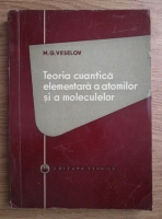 M. G. Veselov - Teoria cuantica elementara a atomilor si a moleculelor