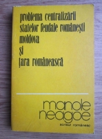 Anticariat: Manole Neagoe - Problema centralizarii statelor feudale romanesti Moldova si Tara Romaneasca 