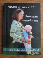 Anticariat: Mihaela Minulescu - Psihologia copilului mic. Ghid pentru mamici cu copii mici