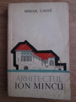 Anticariat: Mihail Caffe - Arhitectul Ion Mincu