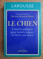 Rousselet-Blanc - Le Chien. Conseils pratiques pour nourrir, soigner et elever son chien