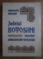 Constantin Cojocariu - Judetul Botosani. Structuri administrativ-teritoriale