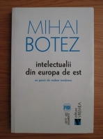 Anticariat: Mihai Botez - Intelectualii din Europa de Est. Un punct de vedere romanesc