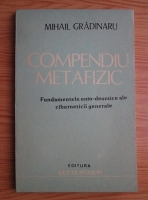 Anticariat: Mihail Gradinaru - Compendiu metafizic. Fundamentele onto-deontice ale ciberneticii generale