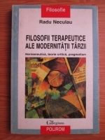 Radu Neculau - Filosofii terapeutice ale modernitatii tarzii. Hermeneutica, teorie critica, pragmatism