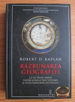 Anticariat: Robert D. Kaplan - Razbunarea geografiei. Ce ne spune harta despre confliectele viitoare si lupta impotriva destinului