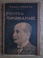 Take Ionescu - Pentru Romania mare. Discursuri din rasboiu (1919)