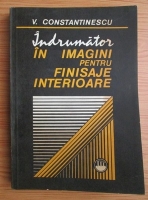 Vasile Constantinescu - Indrumator in imagini pentru finisaje interioare