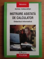 Adrian Adascalitei - Instruire asistata de calculator. Didactica informatica