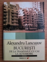 Anticariat: Alexandru Lancuzov - Bucuresti, de la tramvaiul cu cai la automobil