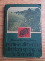Constantin Dragulescu - Plantele alimentare din flora spontana a Romaniei