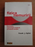 Frank J. Tipler - Fizica nemuririi. Dumnezeu, cosmologie moderna si invierea mortilor