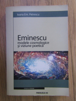 Ioana Em Petrescu - Eminescu. Modele cosmologice si viziune poetica