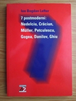 Ion Bogdan Lefter - 7 postmoderni: Nedelciu, Craciun, Muller, Petculescu, Gogea, Danilov, Ghiu
