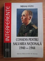 Mihai Fatu - Consens pentru salvarea nationala septembrie 1940-august 1944