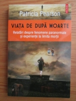 Patricia Pearson - Viata de dupa moarte. Relatari despre fenomene paranormale si experiente la limita mortii