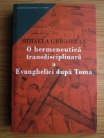 Mihaela Grigorean - O hermeneutica transdisciplinara a Evangheliei dupa Toma