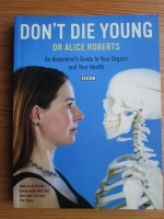 Alice Roberts - Don t die young. An anatomist s guide to your organs and your health