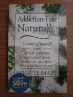 Brigitte Mars - Addiction-free naturally. Liberating yourself from sugar, caffeine, food addictions, tobacco, alcohol, prescription drugs