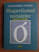 Alexandru Anghel - Magnetismul metalelor. Metode si modele