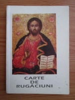 Carte de rugaciuni pentru trebuintele si folosul crestinului ortodox