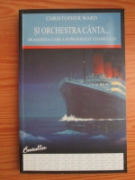 Anticariat: Christopher Ward - Si orchestra canta... Dragostea care a supravietuit Titanicului