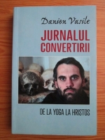 Danion Vasile - Jurnalul convertirii. De la yoga la Hristos. De la zeita mortii la Imparatul Vietii