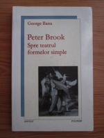 George Banu - Peter Brook. Spre teatrul formelor simple