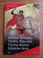 George Crasnean - Mari duhovnici ai neamului. Volumul 3: Sofian Boghiu, Teofil Paraian, Teofil Badoi, Serafim Man