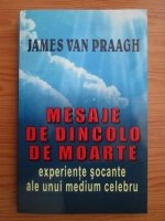 James Van Praagh - Mesaje de dincolo de moarte. Experientele socante unui medium celebru