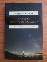 Martin Bojowald - Ce a fost inainte de Big Bang? O istorie intreaga a universului