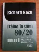 Anticariat: Richard Koch - Traind in stilul 80/20. Mai putina munca, mai putine griji, mai mult succes, mai multe bucurii