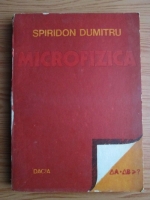 Anticariat: Spiridon Dumitru - Microfizica. Probleme rezolvate si o analiza critica a chestiunii semnificatiei relatiilor de incertitudine