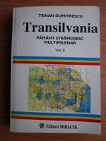 Traian Dumitrescu - Transilvania. Pamant stramosesc multimilenar (volumul 2)