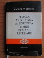 Victor V. Grecu - Scoala Ardeleana si unitatea limbii romane literare