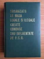 Ion Popescu Puturi - Organizatii de masa legale si ilegale create, conduse sau influentate de P.C.R. (volumul 1)