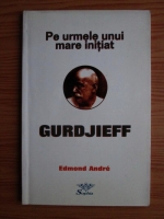Anticariat: Edmond Andre - Pe urmele unui mare initiat - Gurdjieff