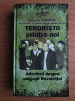 Grigore Cartianu - Teroristii printre noi. Adevarul despre ucigasii Revolutiei